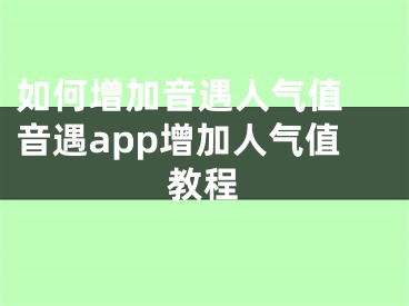 如何增加音遇人氣值 音遇app增加人氣值教程