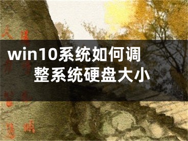 win10系統(tǒng)如何調(diào)整系統(tǒng)硬盤大小