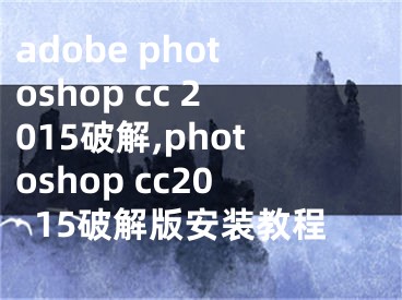 adobe photoshop cc 2015破解,photoshop cc2015破解版安裝教程