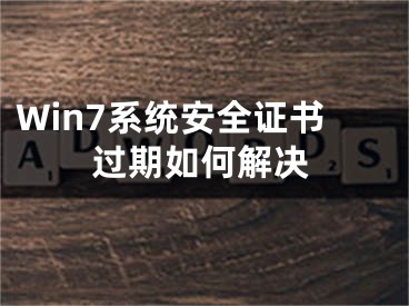 Win7系統(tǒng)安全證書過期如何解決