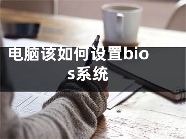 電腦該如何設(shè)置bios系統(tǒng)