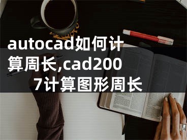 autocad如何計(jì)算周長(zhǎng),cad2007計(jì)算圖形周長(zhǎng)