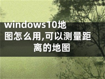 windows10地圖怎么用,可以測(cè)量距離的地圖