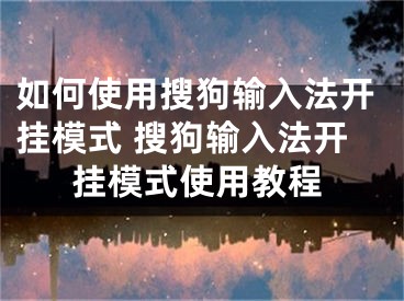 如何使用搜狗輸入法開(kāi)掛模式 搜狗輸入法開(kāi)掛模式使用教程