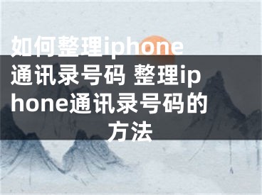 如何整理iphone通訊錄號(hào)碼 整理iphone通訊錄號(hào)碼的方法