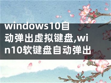 windows10自動(dòng)彈出虛擬鍵盤,win10軟鍵盤自動(dòng)彈出