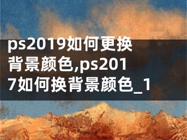 ps2019如何更換背景顏色,ps2017如何換背景顏色_1