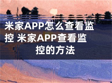 米家APP怎么查看監(jiān)控 米家APP查看監(jiān)控的方法