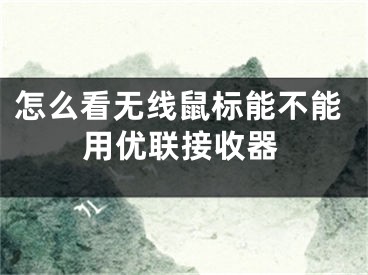 怎么看無線鼠標(biāo)能不能用優(yōu)聯(lián)接收器