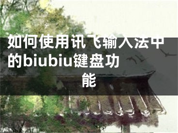 如何使用訊飛輸入法中的biubiu鍵盤(pán)功能