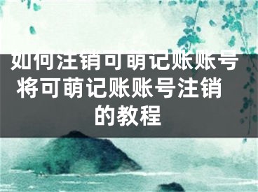 如何注銷(xiāo)可萌記賬賬號(hào) 將可萌記賬賬號(hào)注銷(xiāo)的教程