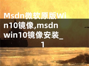 Msdn微軟原版Win10鏡像,msdnwin10鏡像安裝_1