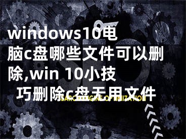 windows10電腦c盤哪些文件可以刪除,win 10小技巧刪除c盤無用文件