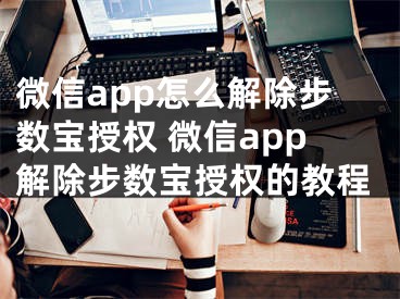 微信app怎么解除步數(shù)寶授權(quán) 微信app解除步數(shù)寶授權(quán)的教程