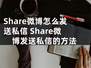 Share微博怎么發(fā)送私信 Share微博發(fā)送私信的方法