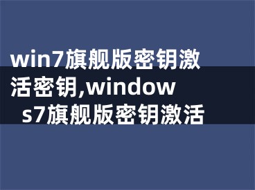 win7旗艦版密鑰激活密鑰,windows7旗艦版密鑰激活