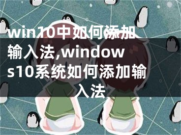 win10中如何添加輸入法,windows10系統(tǒng)如何添加輸入法