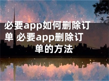 必要app如何刪除訂單 必要app刪除訂單的方法