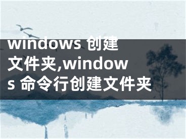 windows 創(chuàng)建文件夾,windows 命令行創(chuàng)建文件夾