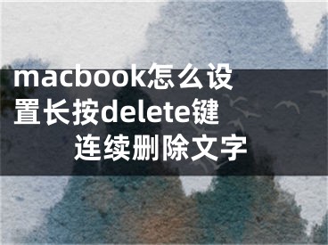 macbook怎么設(shè)置長(zhǎng)按delete鍵連續(xù)刪除文字