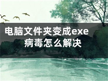 電腦文件夾變成exe病毒怎么解決