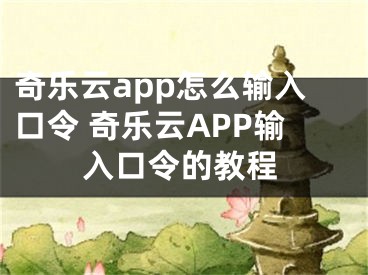 奇樂云app怎么輸入口令 奇樂云APP輸入口令的教程