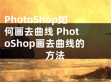 PhotoShop如何畫去曲線 PhotoShop畫去曲線的方法