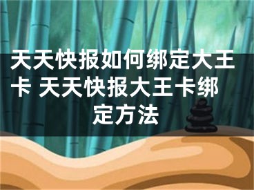 天天快報如何綁定大王卡 天天快報大王卡綁定方法