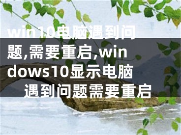 win10電腦遇到問題,需要重啟,windows10顯示電腦遇到問題需要重啟