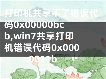 打印機共享不了錯誤代碼0x00000bcb,win7共享打印機錯誤代碼0x0000011b