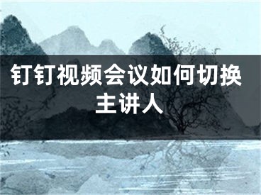 釘釘視頻會議如何切換主講人