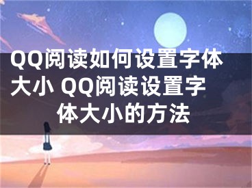 QQ閱讀如何設(shè)置字體大小 QQ閱讀設(shè)置字體大小的方法