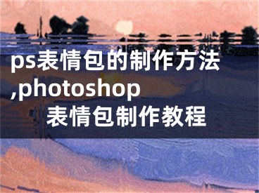 ps表情包的制作方法,photoshop表情包制作教程