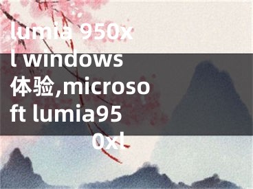 lumia 950xl windows 體驗(yàn),microsoft lumia950xl