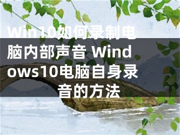 Win10如何錄制電腦內(nèi)部聲音 Windows10電腦自身錄音的方法