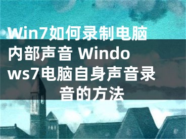 Win7如何錄制電腦內(nèi)部聲音 Windows7電腦自身聲音錄音的方法