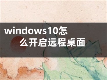 windows10怎么開啟遠(yuǎn)程桌面