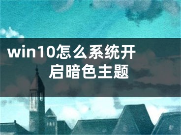 win10怎么系統(tǒng)開啟暗色主題