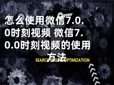 怎么使用微信7.0.0時(shí)刻視頻 微信7.0.0時(shí)刻視頻的使用方法