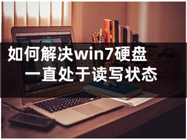 如何解決win7硬盤一直處于讀寫狀態(tài)