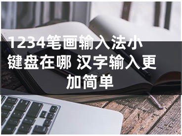 1234筆畫輸入法小鍵盤在哪 漢字輸入更加簡單