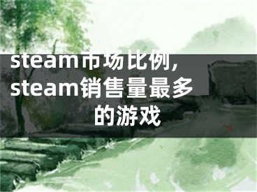 steam市場(chǎng)比例,steam銷售量最多的游戲