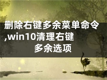 刪除右鍵多余菜單命令,win10清理右鍵多余選項(xiàng)