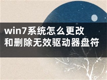 win7系統(tǒng)怎么更改和刪除無效驅動器盤符