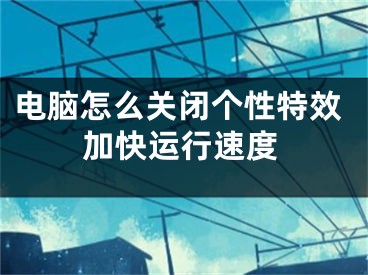 電腦怎么關(guān)閉個性特效加快運行速度