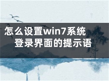 怎么設(shè)置win7系統(tǒng)登錄界面的提示語