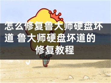 怎么修復魯大師硬盤壞道 魯大師硬盤壞道的修復教程