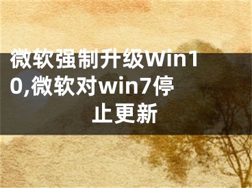 微軟強(qiáng)制升級Win10,微軟對win7停止更新