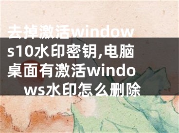 去掉激活windows10水印密鑰,電腦桌面有激活windows水印怎么刪除