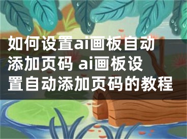 如何設置ai畫板自動添加頁碼 ai畫板設置自動添加頁碼的教程